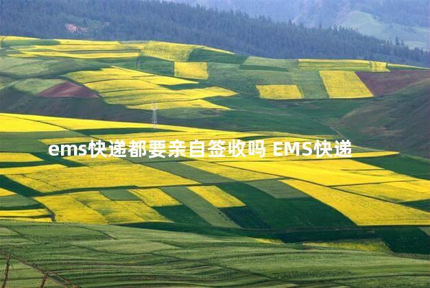 ems快递都要亲自签收吗 EMS快递都要亲自签收吗